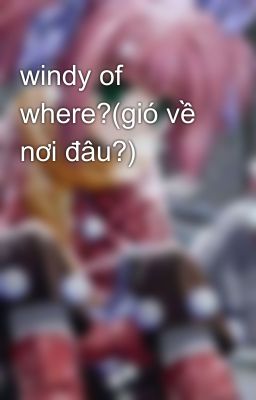 windy of where?(gió về nơi đâu?)