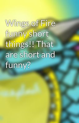 Wings of Fire funny short things!! That are short and funny?