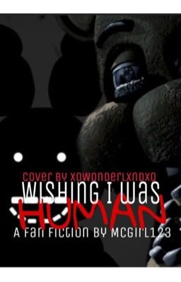 Wishing I was Human (FNaF Fanfic) (ON HOLD)