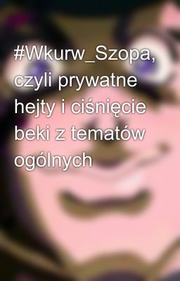 #Wkurw_Szopa, czyli prywatne hejty i ciśnięcie beki z tematów ogólnych