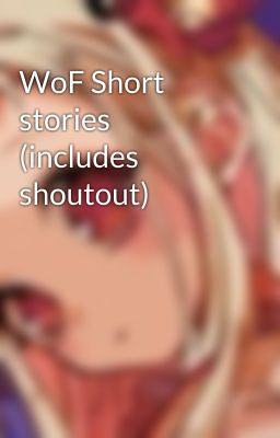 WoF Short stories (includes shoutout)