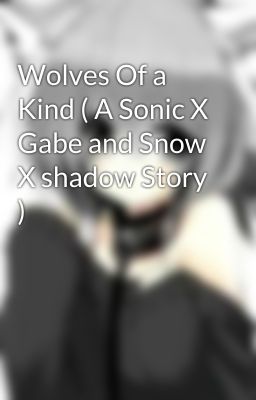 Wolves Of a Kind ( A Sonic X Gabe and Snow X shadow Story )