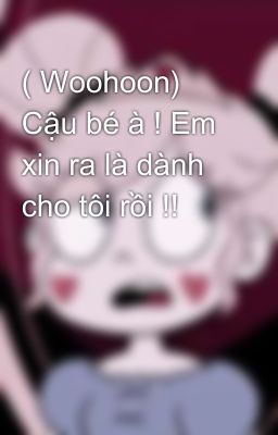 ( Woohoon) Cậu bé à ! Em xin ra là dành cho tôi rồi !!