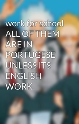 work for school ALL OF THEM ARE IN PORTUGESE UNLESS ITS ENGLISH WORK