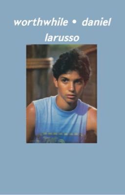 worthwhile • daniel larusso 