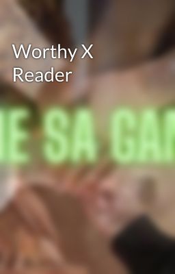 Worthy X Reader