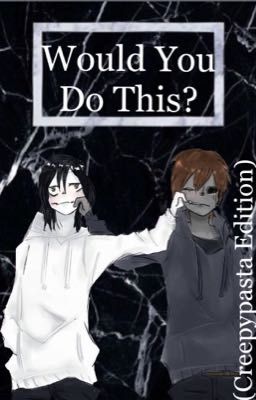 Would You Do This? (Creepypasta Edition)