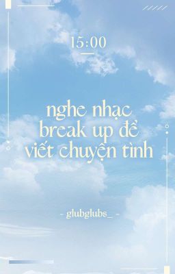 「WwW | 15:00 | Peaker」 nghe nhạc break up để viết chuyện tình