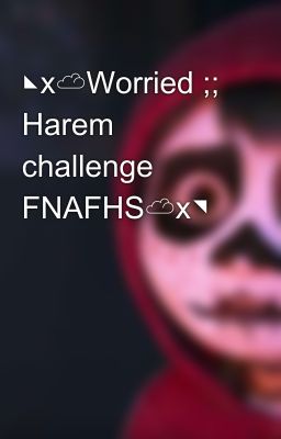 ◣x☁Worried ;; Harem challenge FNAFHS☁x◥