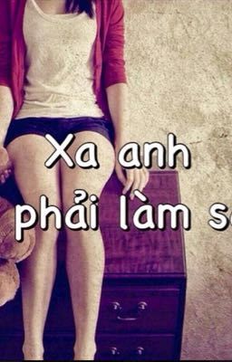 Xa anh. Em phải làm sao !!!