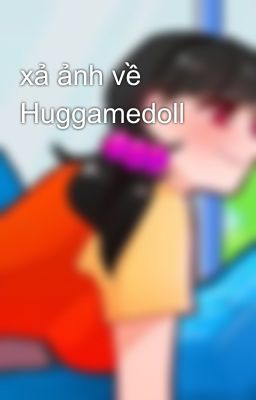 xả ảnh về Huggamedoll