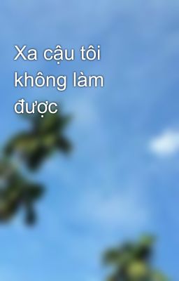 Xa cậu tôi không làm được 