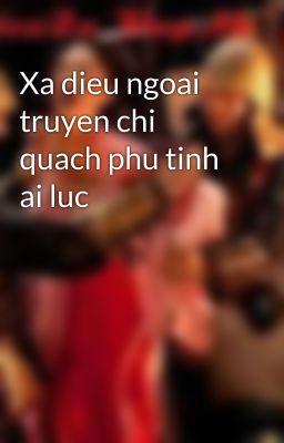 Xa dieu ngoai truyen chi quach phu tinh ai luc