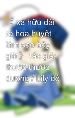 《 xá hữu dài ra hoa huyệt làm sao bây giờ 》 tác giả: thước thước dương / Lily đồ