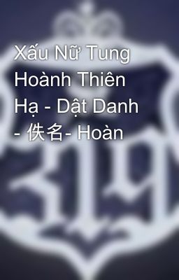 Xấu Nữ Tung Hoành Thiên Hạ - Dật Danh - 佚名- Hoàn