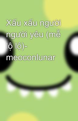 Xấu xấu người người yêu (mễ lộ lộ)- meoconlunar