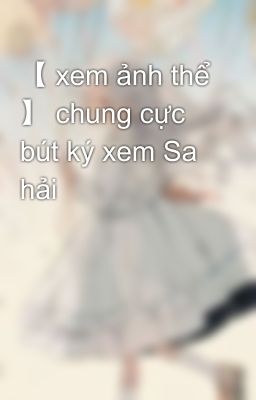 【 xem ảnh thể 】 chung cực bút ký xem Sa hải