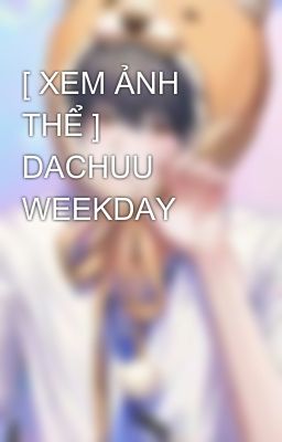 [ XEM ẢNH THỂ ] DACHUU WEEKDAY