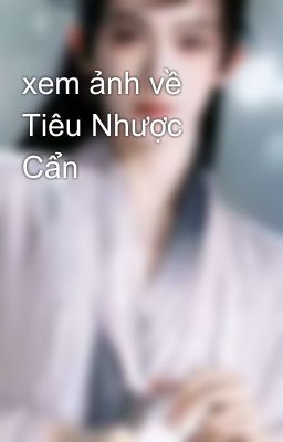 xem ảnh về Tiêu Nhược Cẩn 