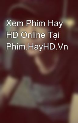 Xem Phim Hay HD Online Tại Phim.HayHD.Vn