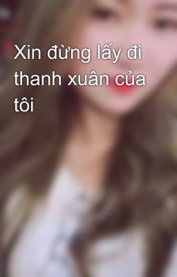 Xin đừng lấy đi thanh xuân của tôi