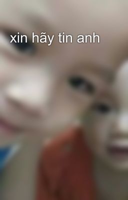 xin hãy tin anh