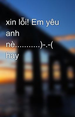 xin lỗi! Em yêu anh nè...........)-.-( hay