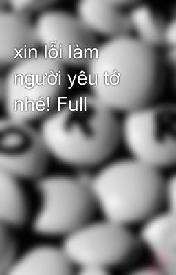 xin lỗi làm người yêu tớ nhé! Full