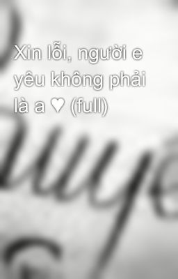 Xin lỗi, người e yêu không phải là a ♥ (full)