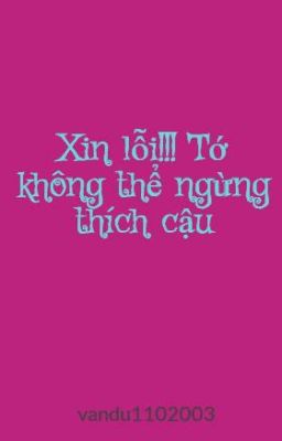 Xin lỗi!!! Tớ không thể ngừng thích cậu