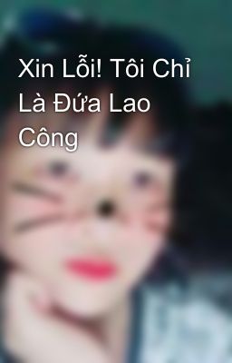 Xin Lỗi! Tôi Chỉ Là Đứa Lao Công