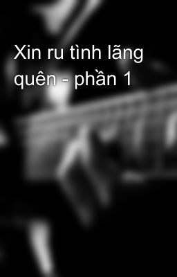 Xin ru tình lãng quên - phần 1