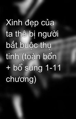 Xinh đẹp của ta thê bị người bắt buộc thụ tinh (toàn bổn + bổ sung 1-11 chương)