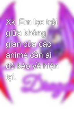 Xk_Em lạc trôi giữa không gian của các anime cần ai đó kéo về hiện tại.