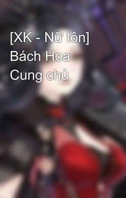 [XK - Nữ tôn] Bách Hoa Cung chủ