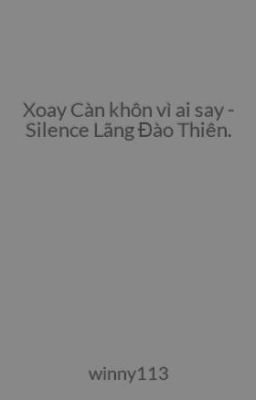 Xoay Càn khôn vì ai say - Silence Lãng Đào Thiên.