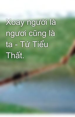 Xoay người là ngươi cũng là ta - Tứ Tiểu Thất. 