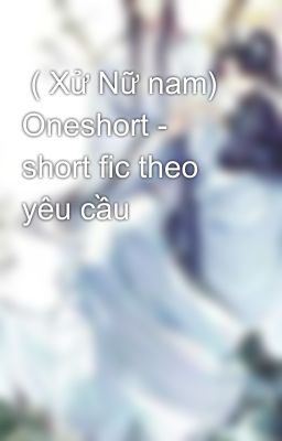  ( Xử Nữ nam) Oneshort - short fic theo yêu cầu