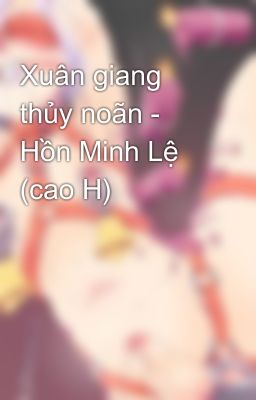 Xuân giang thủy noãn - Hồn Minh Lệ (cao H)