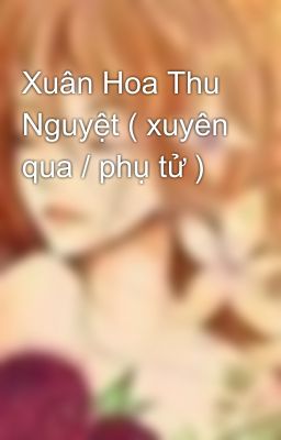 Xuân Hoa Thu Nguyệt ( xuyên qua / phụ tử )