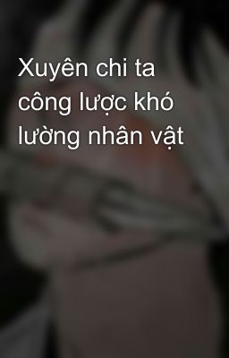 Xuyên chi ta công lược khó lường nhân vật