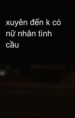 xuyên đến k có nữ nhân tình cầu