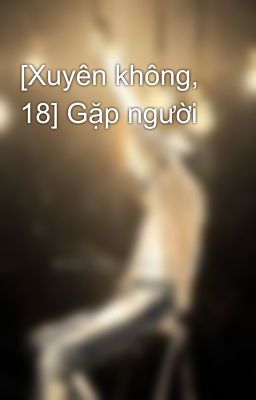 [Xuyên không, 18] Gặp người