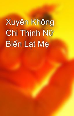 Xuyên Không Chi Thịnh Nữ Biến Lạt Mẹ