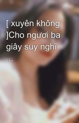 [ xuyên không ]Cho ngươi ba giây suy nghĩ ...