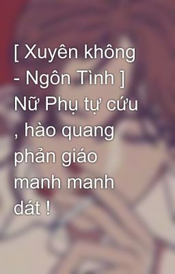 [ Xuyên không - Ngôn Tình ] Nữ Phụ tự cứu , hào quang phản giáo manh manh dát !