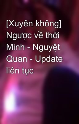 [Xuyên không] Ngược về thời Minh - Nguyệt Quan - Update liên tục