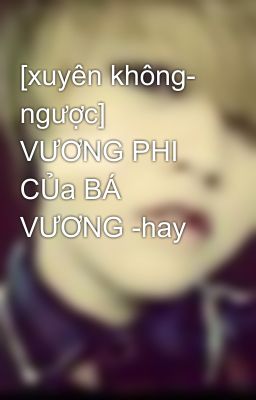 [xuyên không- ngược] VƯƠNG PHI CỦa BÁ VƯƠNG -hay