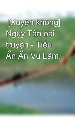  [Xuyên không] Ngụy Tấn oai truyện - Tiểu Ẩn Ẩn Vu Lâm.      