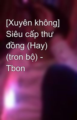 [Xuyên không] Siêu cấp thư đồng (Hay) (tron bộ) - Tbon